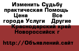 Изменить Судьбу, практическая Помощь › Цена ­ 15 000 - Все города Услуги » Другие   . Краснодарский край,Новороссийск г.